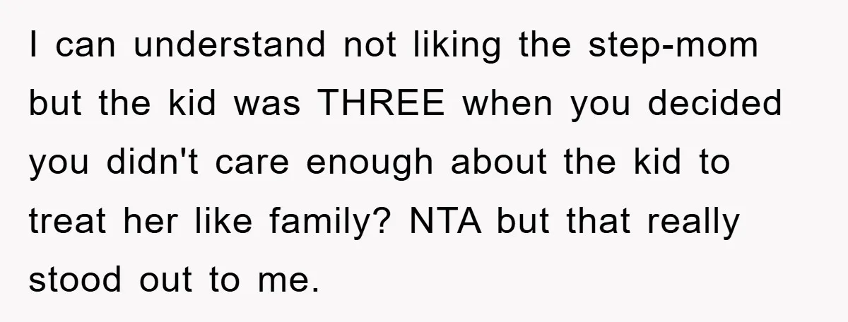 I can understand not liking the step-mom but the kid was THREE when you decided you didn't care enough about the kid to treat her like family? NTA but that...