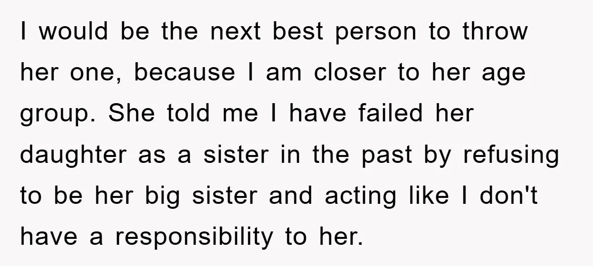 I would be the next best person to throw her one, because I am closer to her age group. She told me I have failed her daughter as a sister...