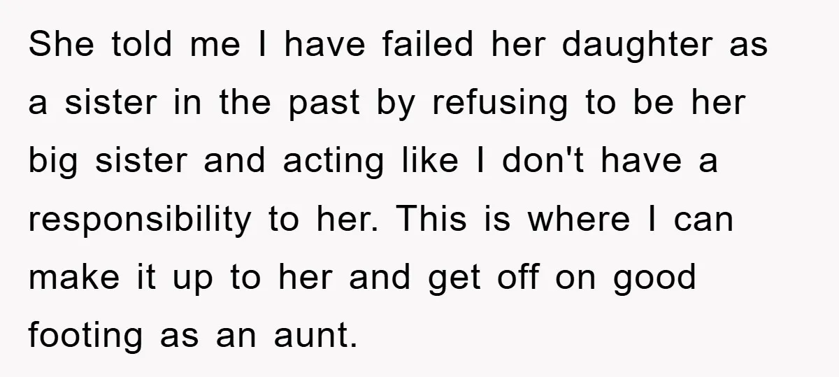 She told me I have failed her daughter as a sister in the past by refusing to be her big sister and acting like I don't have a responsibility to...