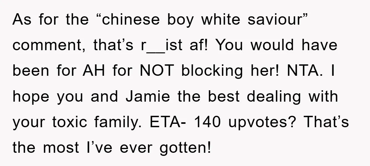 As for the “chinese boy white saviour” comment, that’s r__ist af! You would have been for AH for NOT blocking her! NTA. I hope you and Jamie the best dealing...