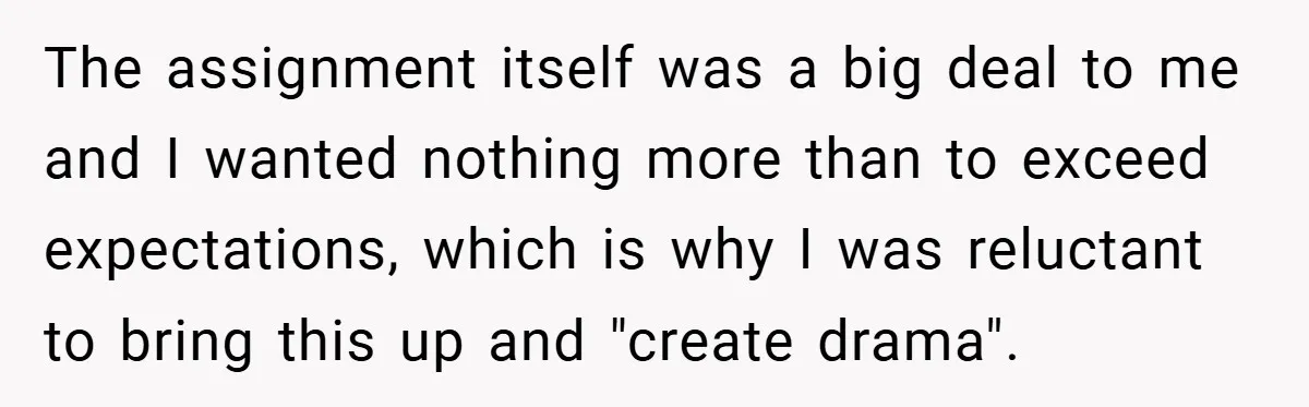 The assignment itself was a big deal to me and I wanted nothing more than to exceed expectations, which is why I was reluctant to bring this up and "create...