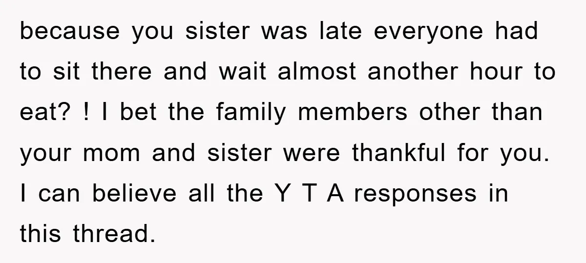 because you sister was late everyone had to sit there and wait almost another hour to eat? ! I bet the family members other than your mom and sister were...