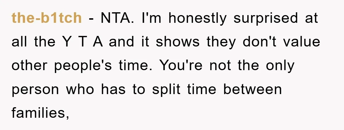 the-b1tch − NTA. I'm honestly surprised at all the Y T A and it shows they don't value other people's time. You're not the only person who has to split...