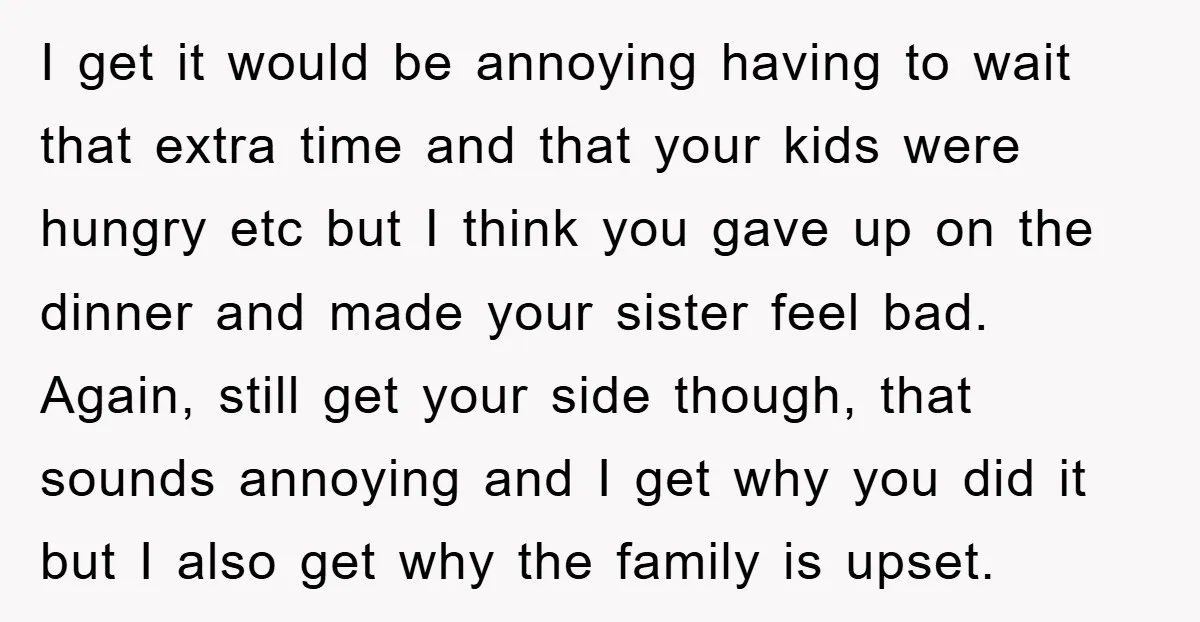 I get it would be annoying having to wait that extra time and that your kids were hungry etc but I think you gave up on the dinner and made...