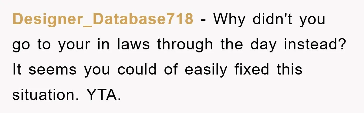 Designer_Database718 − Why didn't you go to your in laws through the day instead? It seems you could of easily fixed this situation. YTA.