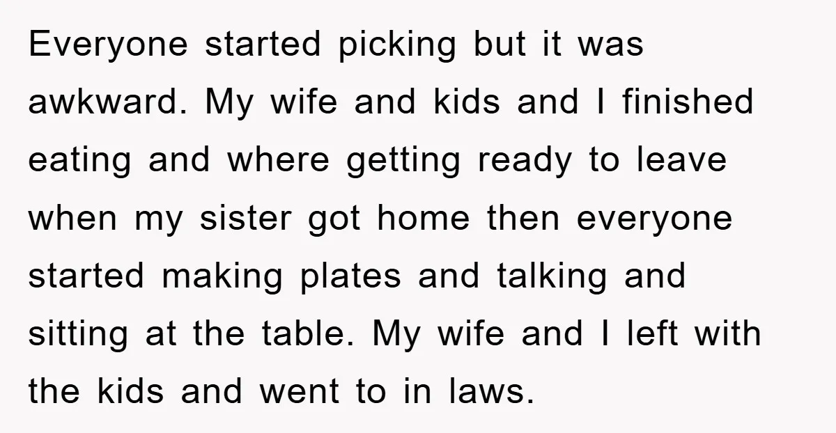 Everyone started picking but it was awkward. My wife and kids and I finished eating and where getting ready to leave when my sister got home then everyone started making...