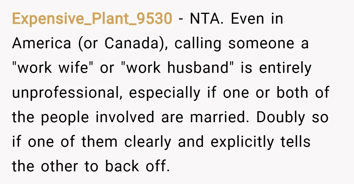 Expensive_Plant_9530 − NTA. Even in America (or Canada), calling someone a "work wife" or "work husband" is entirely unprofessional, especially if one or both of the people involved are married....