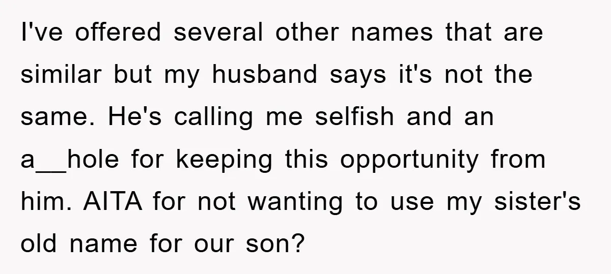 I've offered several other names that are similar but my husband says it's not the same. He's calling me selfish and an a__hole for keeping this opportunity from him. AITA...