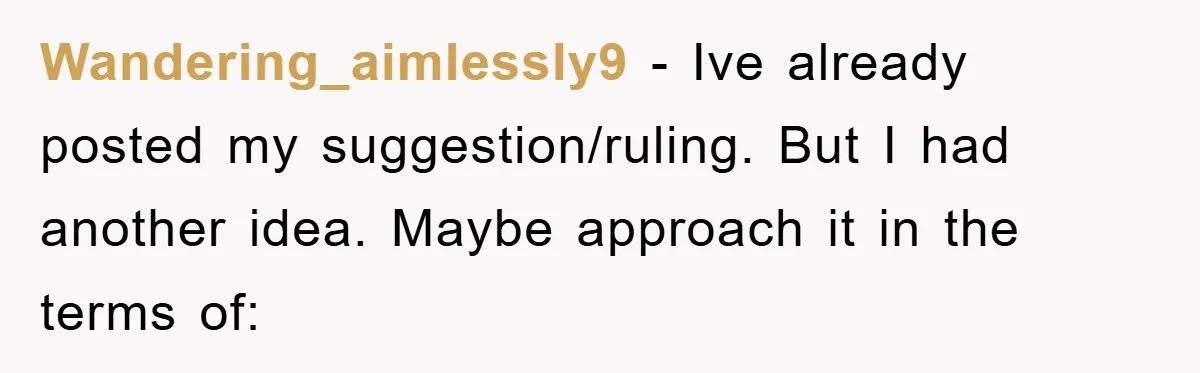 Wandering_aimlessly9 − Ive already posted my suggestion/ruling. But I had another idea. Maybe approach it in the terms of: