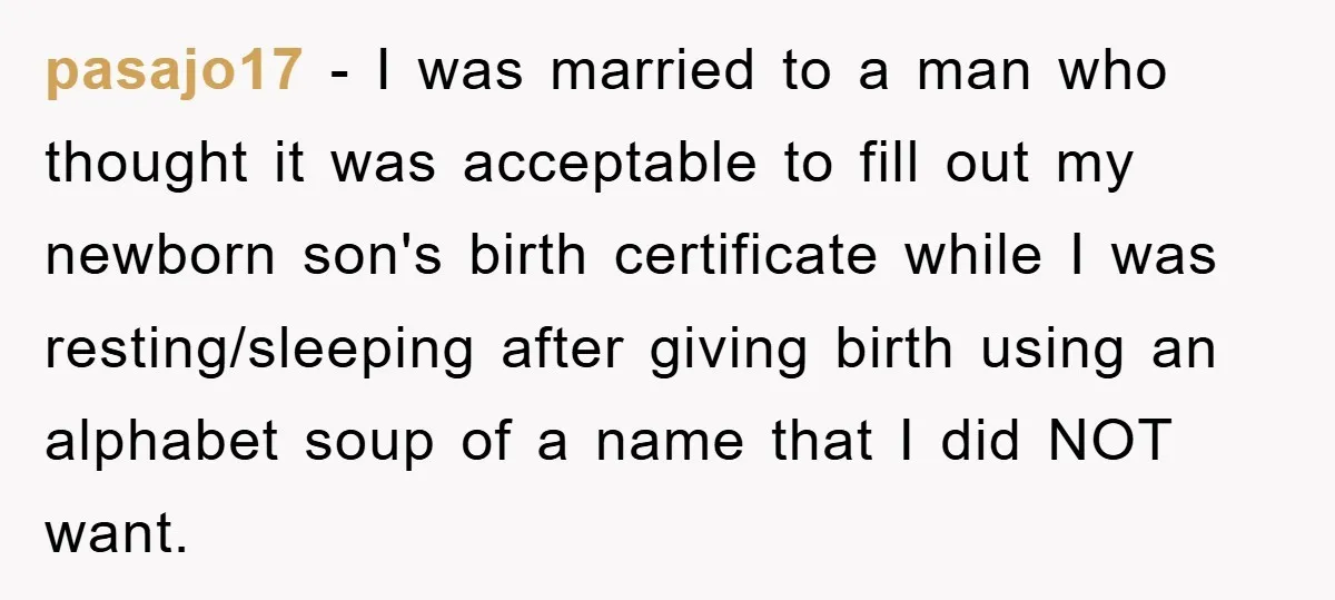 pasajo17 − I was married to a man who thought it was acceptable to fill out my newborn son's birth certificate while I was resting/sleeping after giving birth using an...