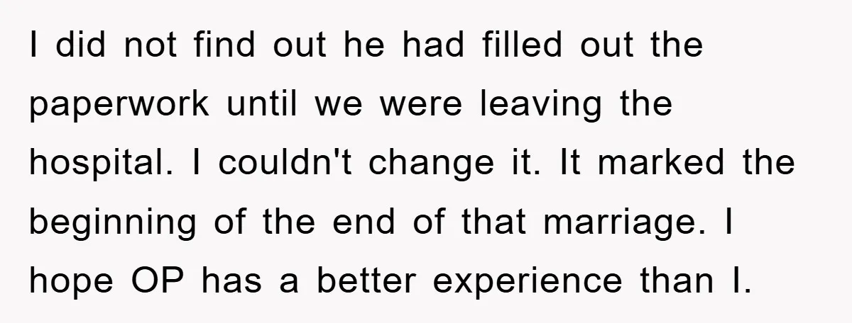 I did not find out he had filled out the paperwork until we were leaving the hospital. I couldn't change it. It marked the beginning of the end of that...