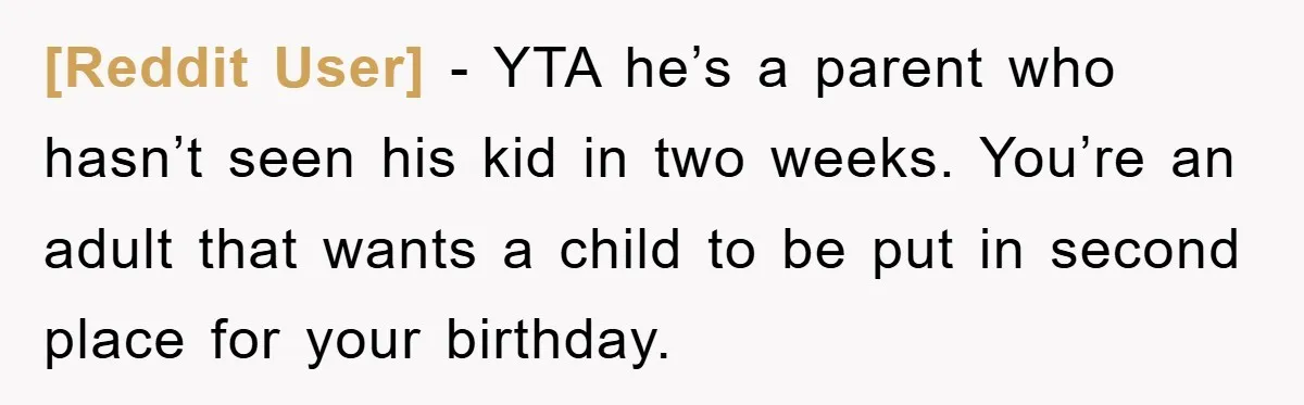 [Reddit User] − YTA he’s a parent who hasn’t seen his kid in two weeks. You’re an adult that wants a child to be put in second place for your...