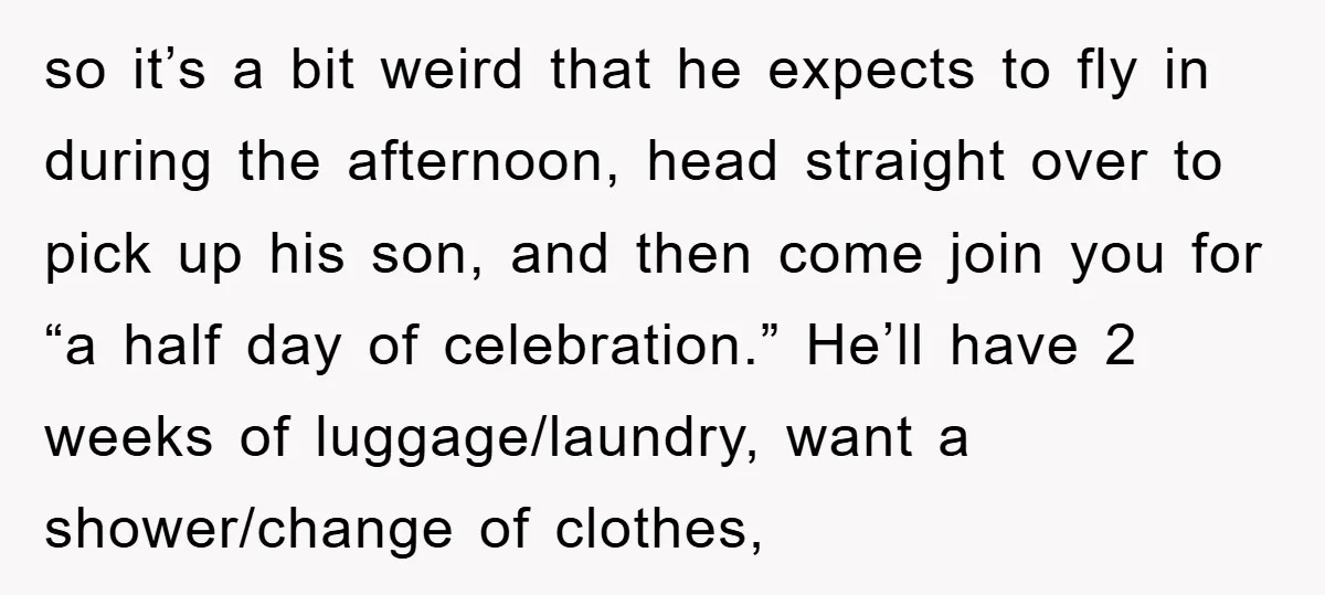 so it’s a bit weird that he expects to fly in during the afternoon, head straight over to pick up his son, and then come join you for “a half...