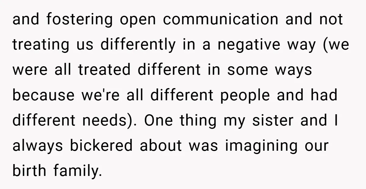 and fostering open communication and not treating us differently in a negative way (we were all treated different in some ways because we're all different people and had different needs)....