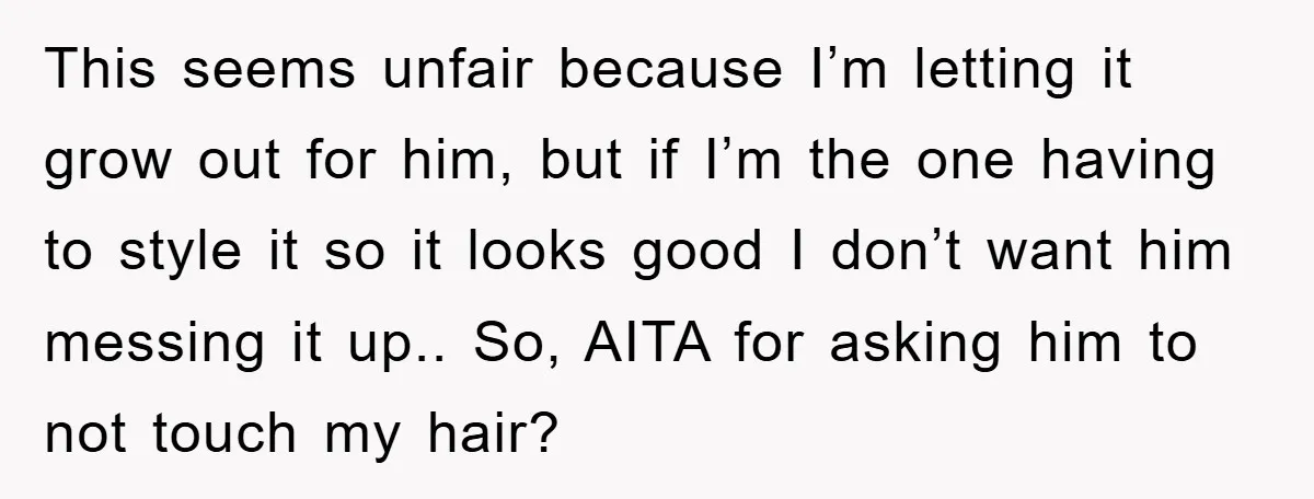 This seems unfair because I’m letting it grow out for him, but if I’m the one having to style it so it looks good I don’t want him messing it...