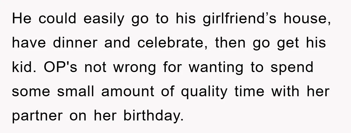 He could easily go to his girlfriend’s house, have dinner and celebrate, then go get his kid. OP's not wrong for wanting to spend some small amount of quality time...