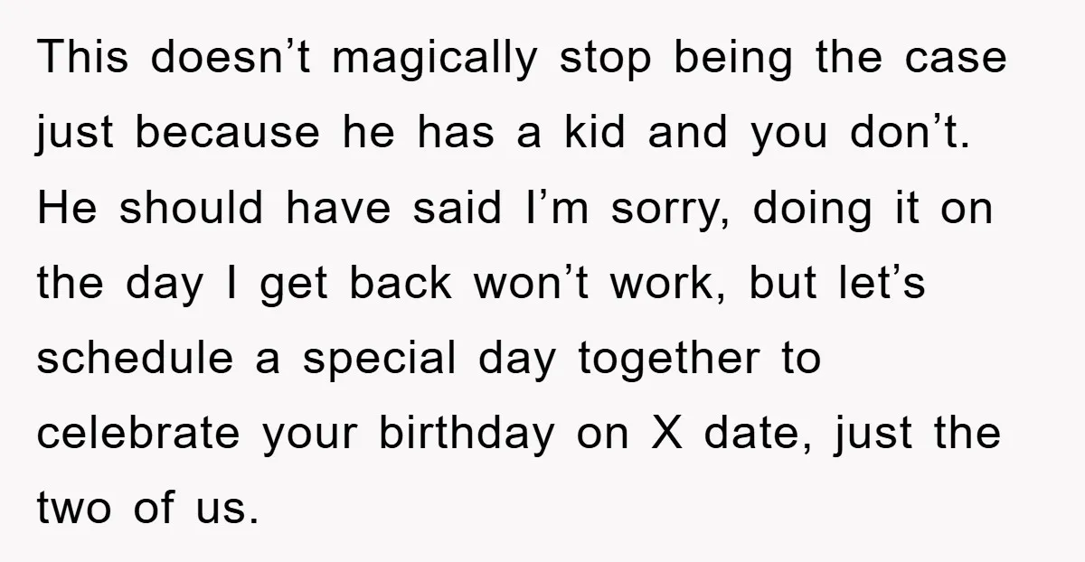 This doesn’t magically stop being the case just because he has a kid and you don’t. He should have said I’m sorry, doing it on the day I get back...