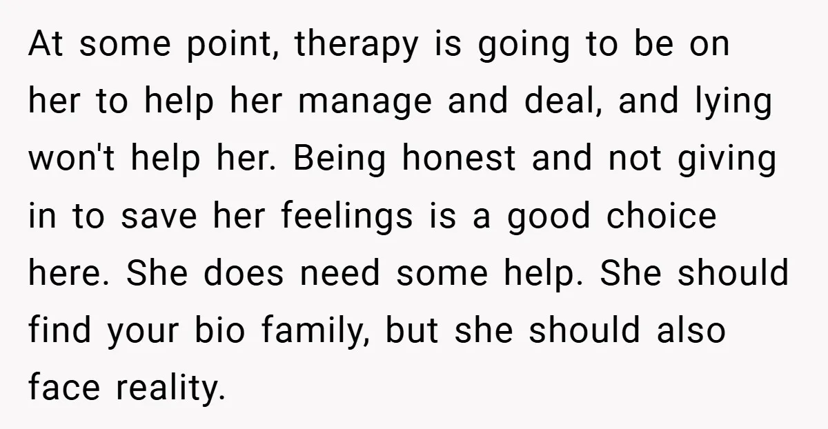 At some point, therapy is going to be on her to help her manage and deal, and lying won't help her. Being honest and not giving in to save her...