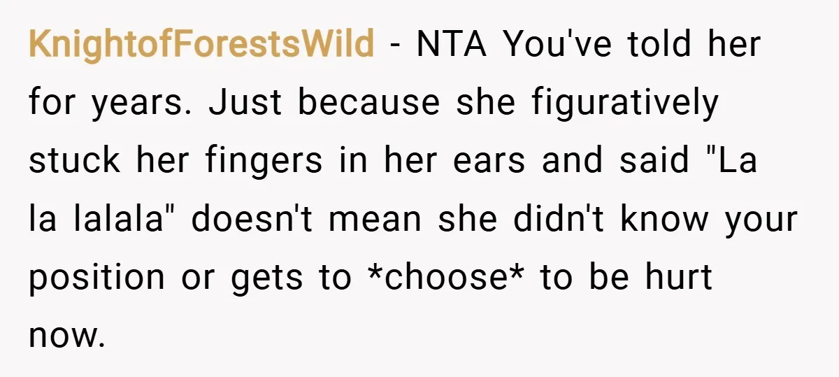 KnightofForestsWild − NTA You've told her for years. Just because she figuratively stuck her fingers in her ears and said "La la lalala" doesn't mean she didn't know your position...