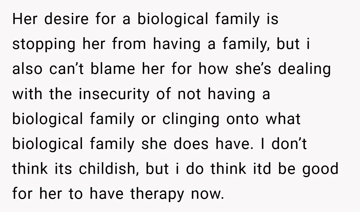Her desire for a biological family is stopping her from having a family, but i also can’t blame her for how she’s dealing with the insecurity of not having a...