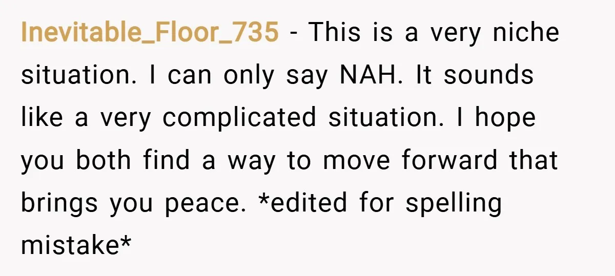 Inevitable_Floor_735 − This is a very niche situation. I can only say NAH. It sounds like a very complicated situation. I hope you both find a way to move forward...
