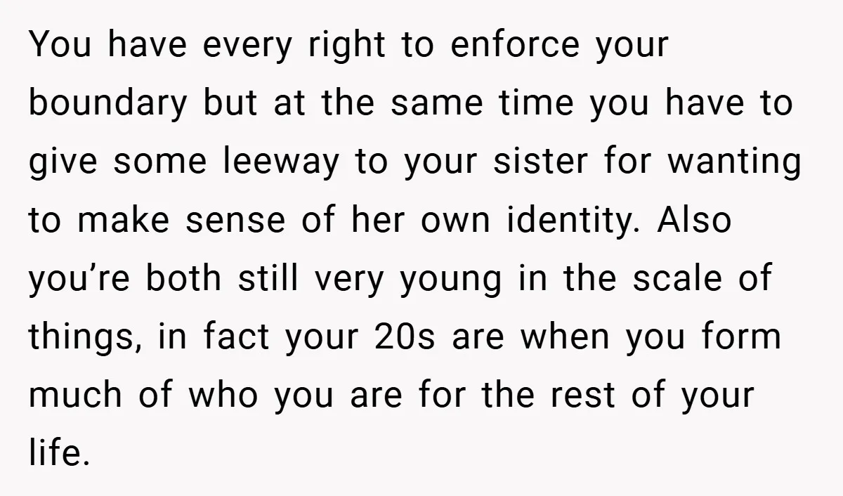 You have every right to enforce your boundary but at the same time you have to give some leeway to your sister for wanting to make sense of her own...