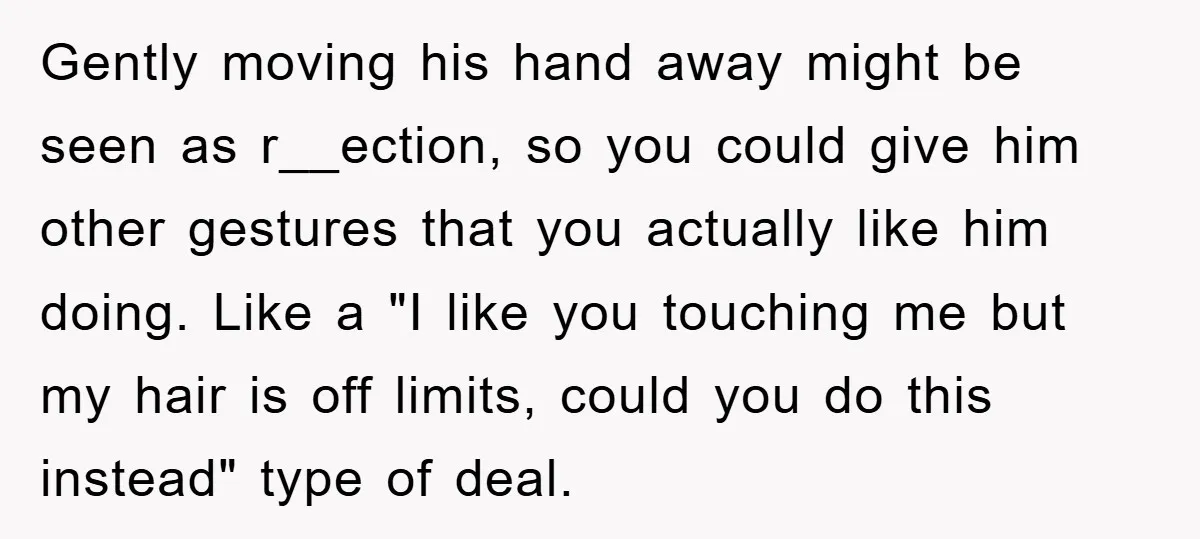 Gently moving his hand away might be seen as r__ection, so you could give him other gestures that you actually like him doing. Like a "I like you touching me...