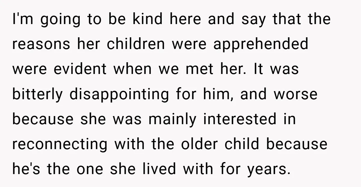 I'm going to be kind here and say that the reasons her children were apprehended were evident when we met her. It was bitterly disappointing for him, and worse because...