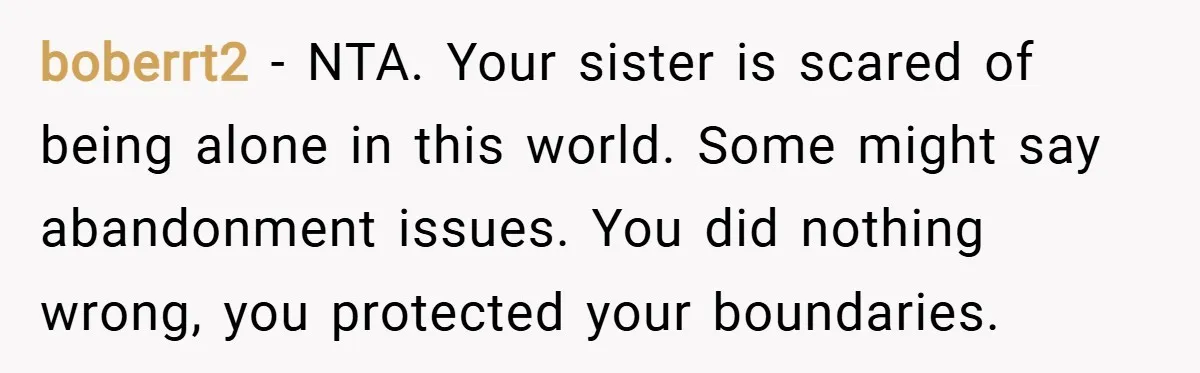 boberrt2 − NTA. Your sister is scared of being alone in this world. Some might say abandonment issues. You did nothing wrong, you protected your boundaries.