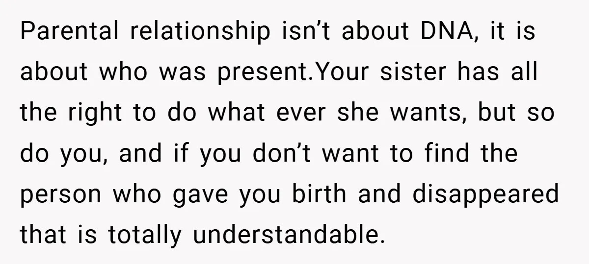 Parental relationship isn’t about DNA, it is about who was present.Your sister has all the right to do what ever she wants, but so do you, and if you don’t...