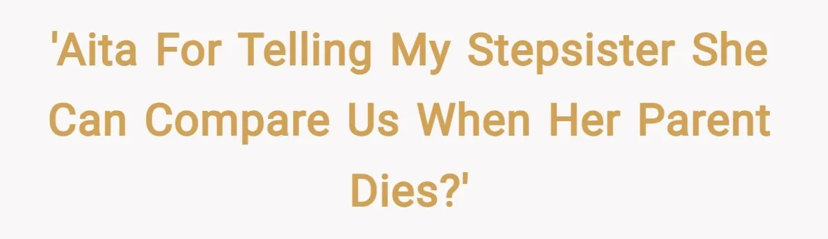 'AITA for telling my stepsister she can compare us when her parent dies?'