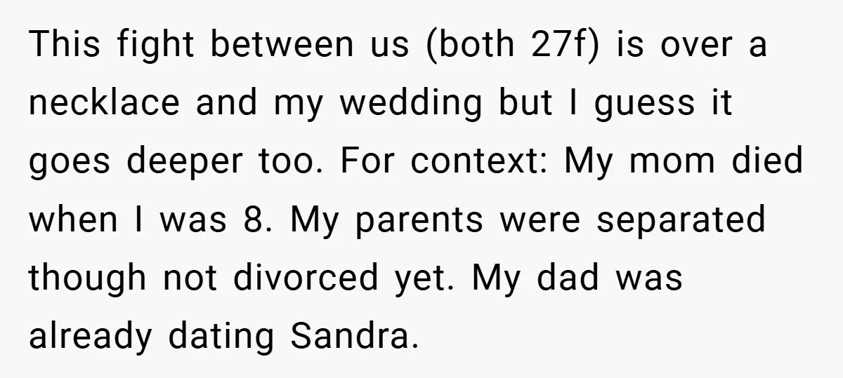 This fight between us (both 27f) is over a necklace and my wedding but I guess it goes deeper too. For context: My mom died when I was 8. My...