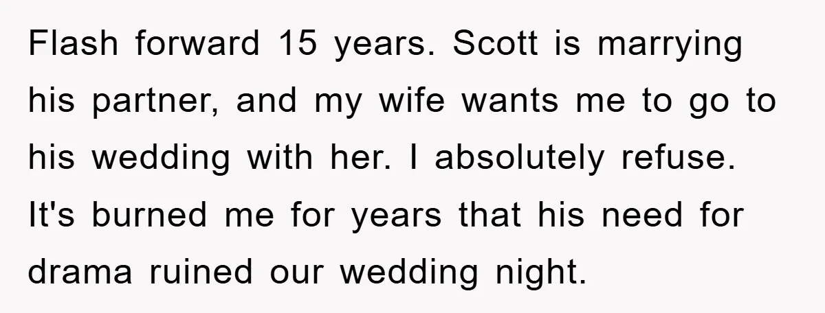 Flash forward 15 years. Scott is marrying his partner, and my wife wants me to go to his wedding with her. I absolutely refuse. It's burned me for years that...