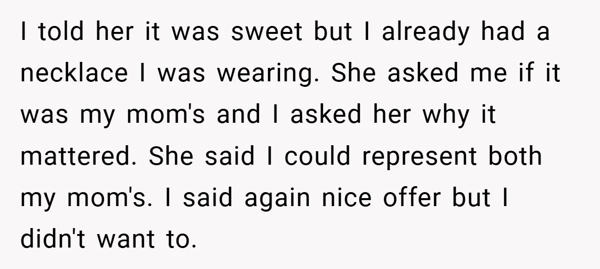 I told her it was sweet but I already had a necklace I was wearing. She asked me if it was my mom's and I asked her why it mattered....