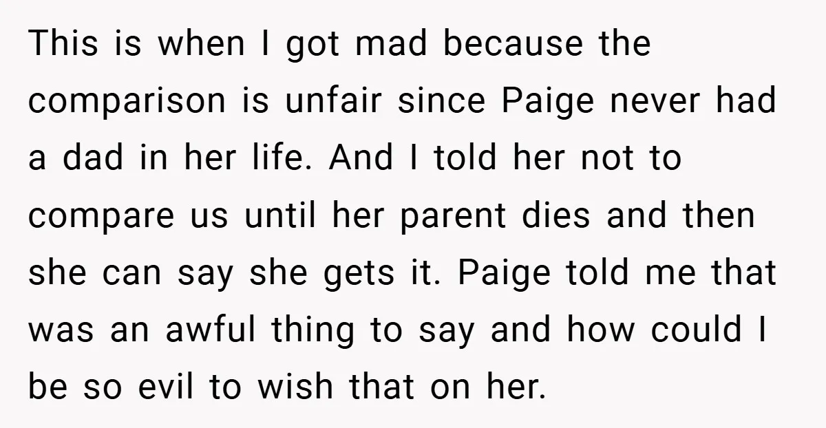 This is when I got mad because the comparison is unfair since Paige never had a dad in her life. And I told her not to compare us until her...