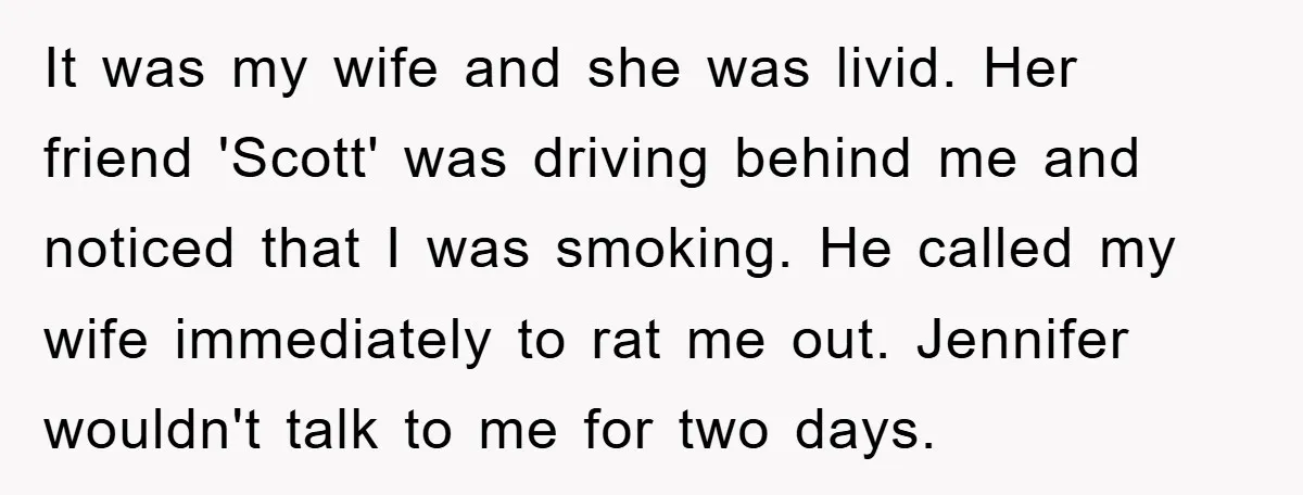 It was my wife and she was livid. Her friend 'Scott' was driving behind me and noticed that I was smoking. He called my wife immediately to rat me out....