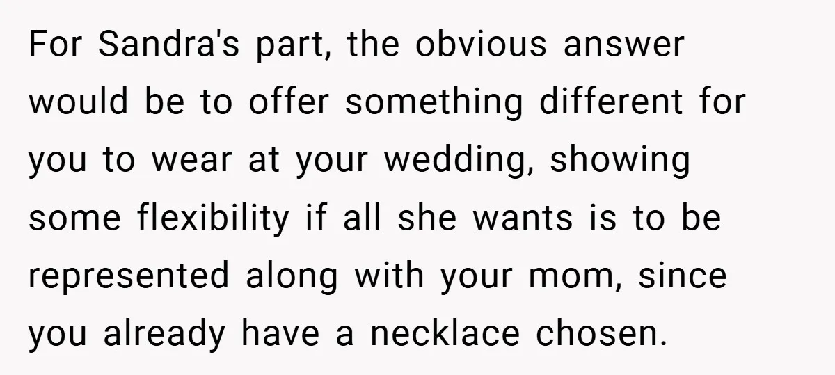 For Sandra's part, the obvious answer would be to offer something different for you to wear at your wedding, showing some flexibility if all she wants is to be represented...