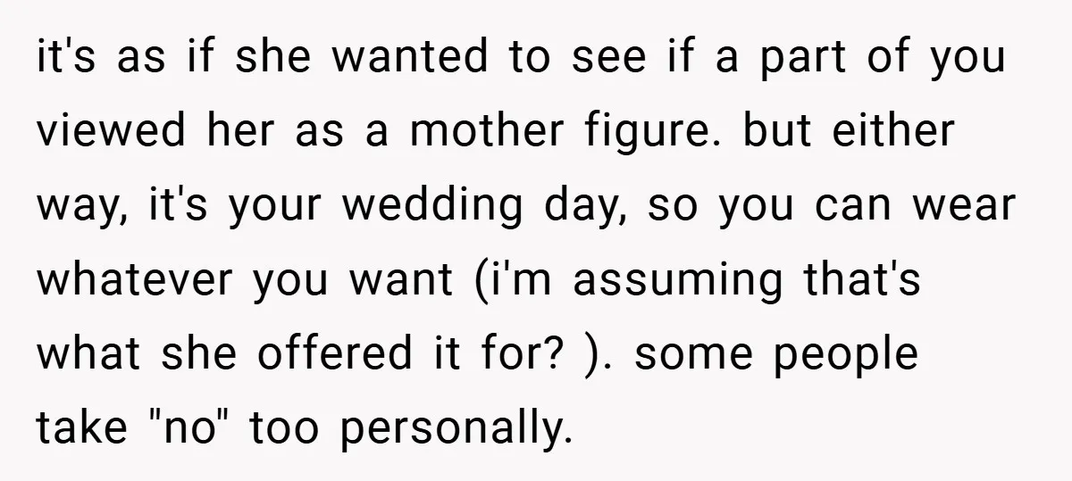 it's as if she wanted to see if a part of you viewed her as a mother figure. but either way, it's your wedding day, so you can wear whatever...