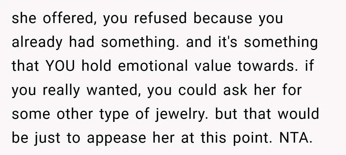 she offered, you refused because you already had something. and it's something that YOU hold emotional value towards. if you really wanted, you could ask her for some other type...