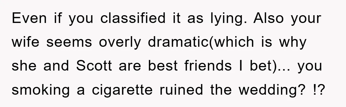 Even if you classified it as lying. Also your wife seems overly dramatic(which is why she and Scott are best friends I bet)... you smoking a cigarette ruined the wedding?...