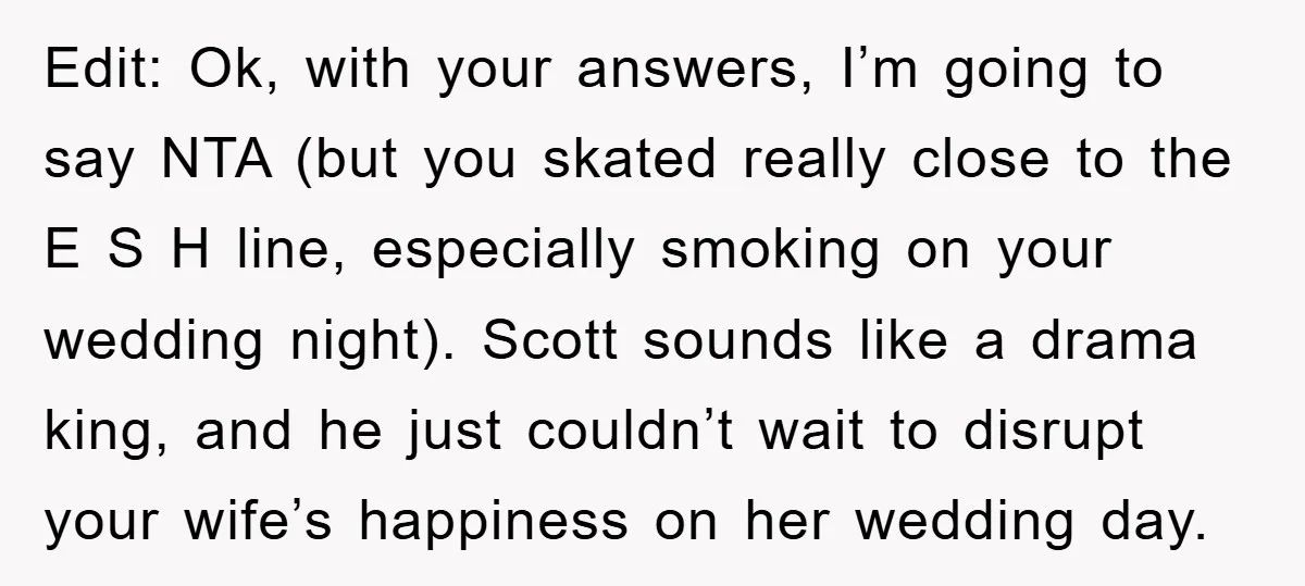 Edit: Ok, with your answers, I’m going to say NTA (but you skated really close to the E S H line, especially smoking on your wedding night). Scott sounds like...