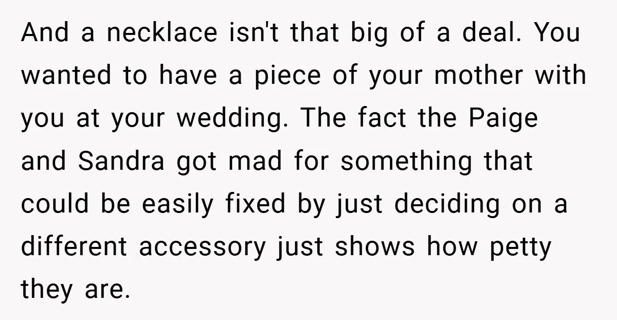 And a necklace isn't that big of a deal. You wanted to have a piece of your mother with you at your wedding. The fact the Paige and Sandra got...