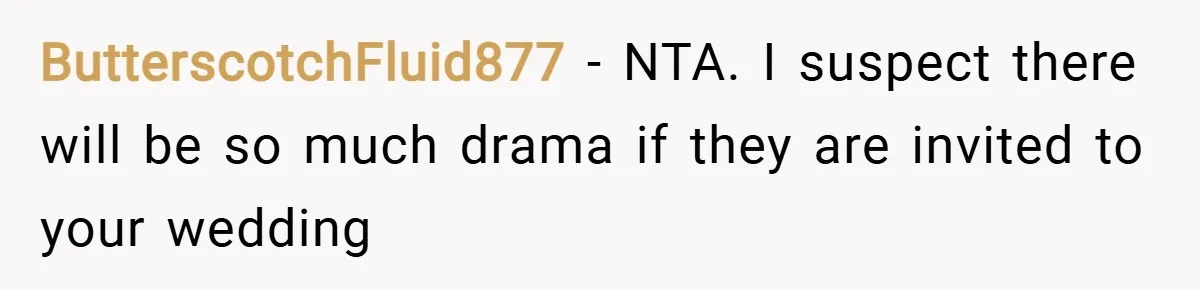 ButterscotchFluid877 − NTA. I suspect there will be so much drama if they are invited to your wedding