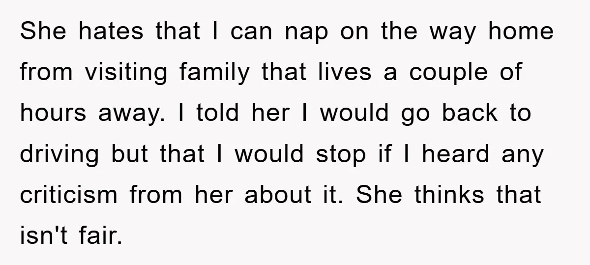 She hates that I can nap on the way home from visiting family that lives a couple of hours away. I told her I would go back to driving but...
