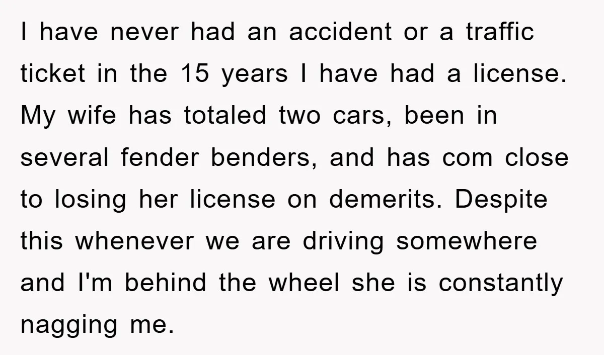 I have never had an accident or a traffic ticket in the 15 years I have had a license. My wife has totaled two cars, been in several fender benders,...