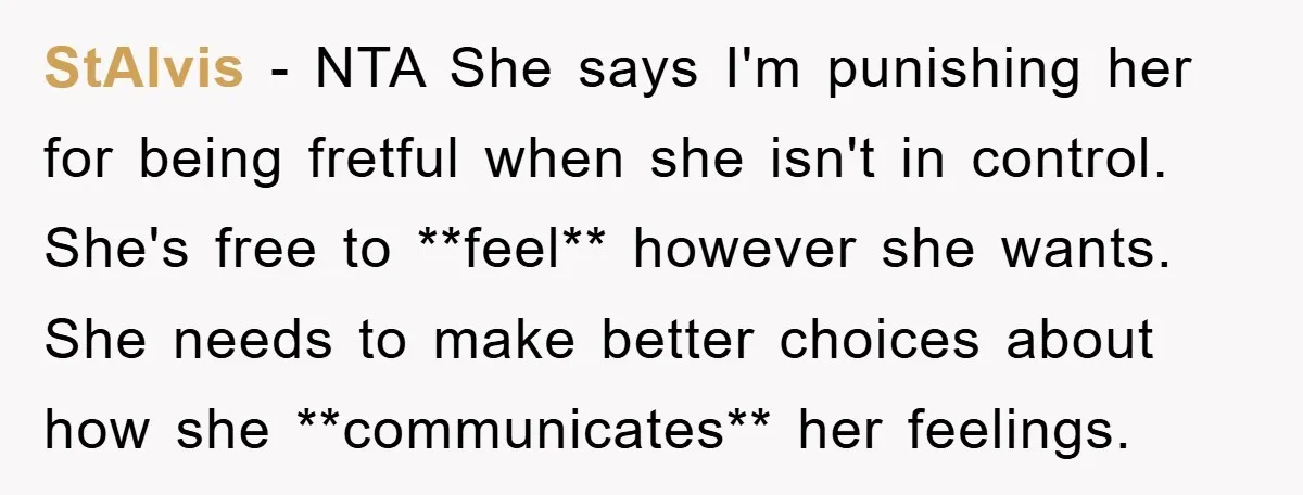 StAlvis − NTA She says I'm punishing her for being fretful when she isn't in control. She's free to **feel** however she wants. She needs to make better choices about...