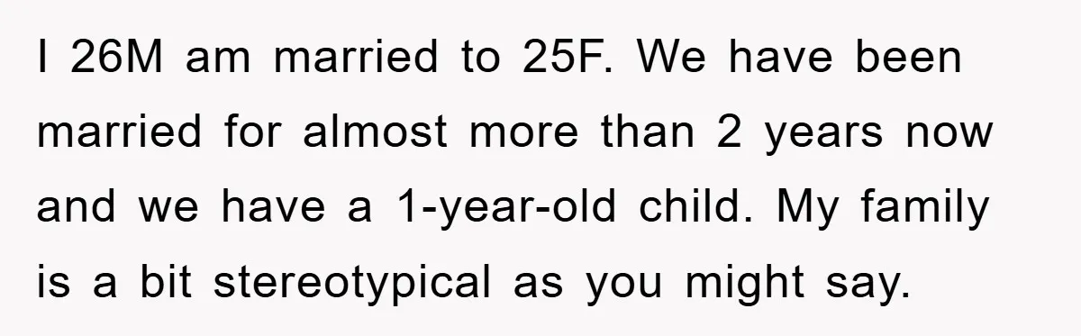 I 26M am married to 25F. We have been married for almost more than 2 years now and we have a 1-year-old child. My family is a bit stereotypical as...