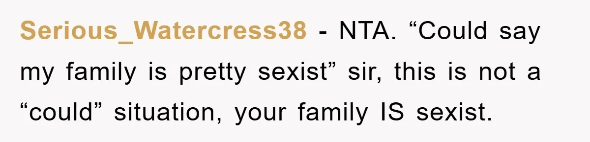 Serious_Watercress38 − NTA. “Could say my family is pretty sexist” sir, this is not a “could” situation, your family IS sexist.
