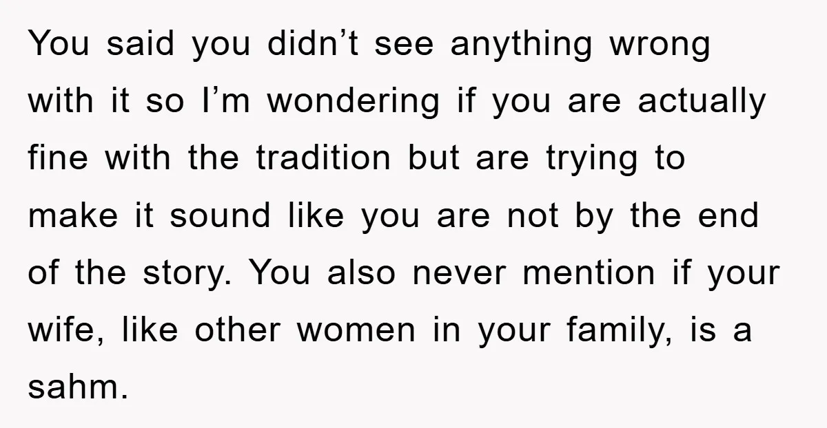 You said you didn’t see anything wrong with it so I’m wondering if you are actually fine with the tradition but are trying to make it sound like you are...