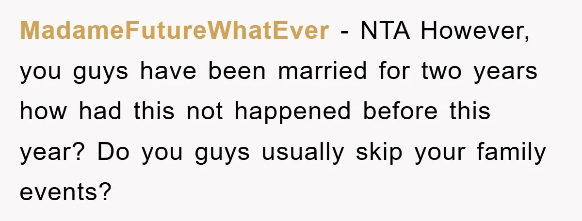 MadameFutureWhatEver − NTA However, you guys have been married for two years how had this not happened before this year? Do you guys usually skip your family events?